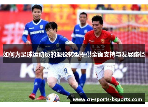 如何为足球运动员的退役转型提供全面支持与发展路径