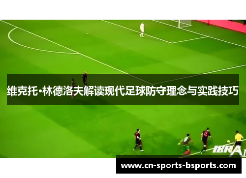 维克托·林德洛夫解读现代足球防守理念与实践技巧